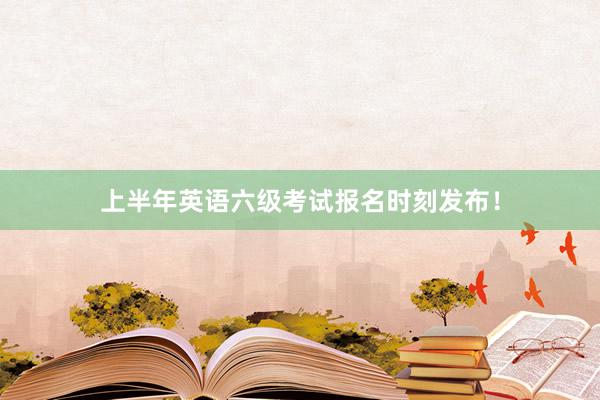 上半年英语六级考试报名时刻发布！
